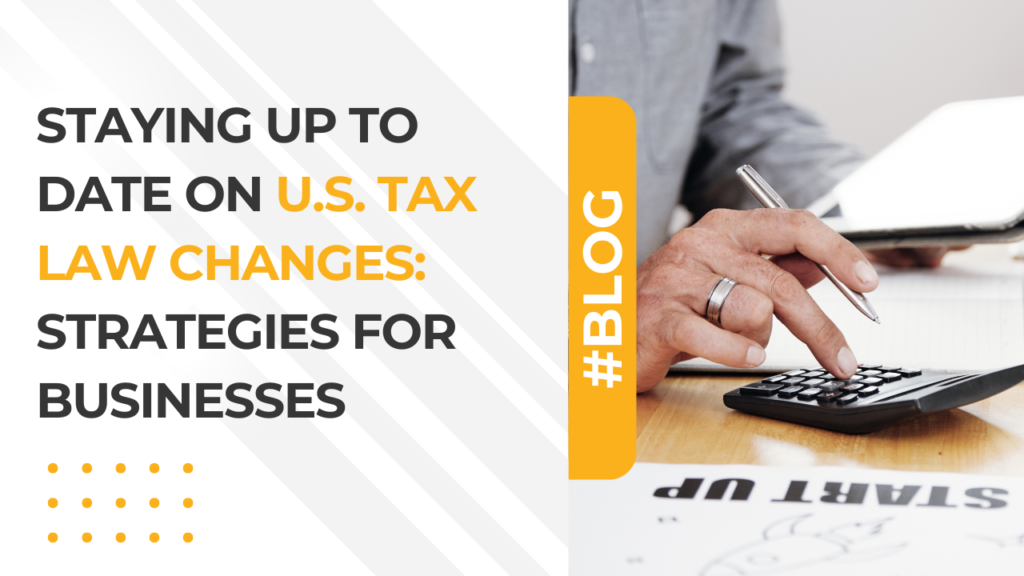 Staying Up to Date on U.S. Tax Law Changes Strategies for Businesses