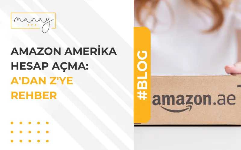 Amazon Amerika Hesap Açma Rehberi: Satıcı Olmak İçin A’dan Z’ye Tüm Adımlar