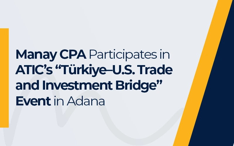 Manay CPA Participates in ATIC’s “Türkiye–U.S. Trade and Investment Bridge” Event in Adana