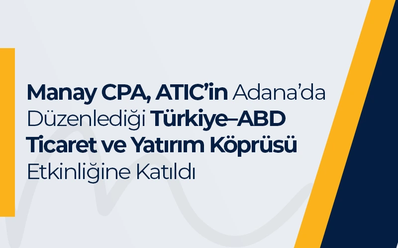 Manay CPA, ATIC’in Adana’da Düzenlediği Türkiye–ABD Ticaret ve Yatırım Köprüsü Etkinliğine Katıldı