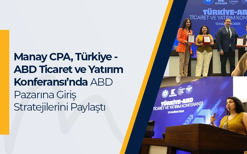 Manay CPA, Türkiye - ABD Ticaret ve Yatırım Konferansı’nda ABD Pazarına Giriş Stratejilerini Paylaştı