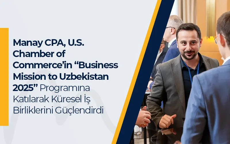 Manay CPA, U.S. Chamber of Commerce’in “Business Mission to Uzbekistan 2025” Programına Katılarak Küresel İş Birliklerini Güçlendirdi