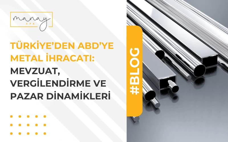 Türkiye’den ABD’ye Metal İhracatı: Mevzuat, Vergilendirme ve Pazar Dinamikleri